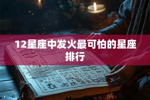 12星座中发火最可怕的星座排行