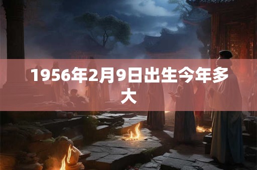 1956年2月9日出生今年多大