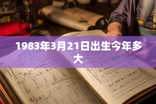 1983年3月21日出生今年多大