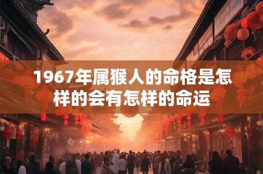 1967年属猴人的命格是怎样的会有怎样的命运