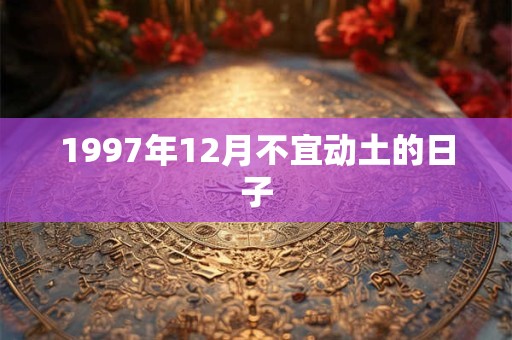 1997年12月不宜动土的日子