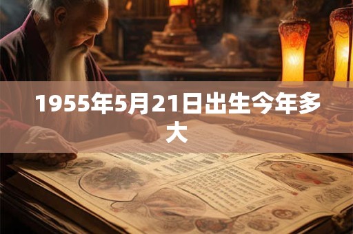 1955年5月21日出生今年多大