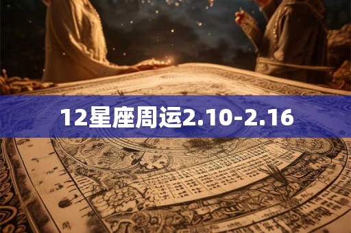 12星座周运2.10-2.16 12星座周运2.10-2.16