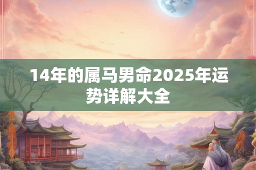 14年的属马男命2025年运势详解大全