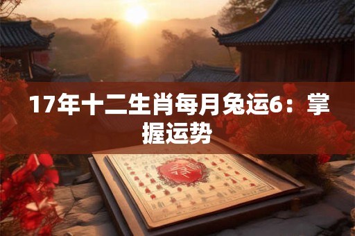 17年十二生肖每月兔运6:掌握运势 17年十二生肖每月兔运6:掌握运势