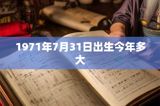 1971年7月31日出生今年多大