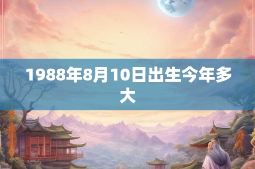 1988年8月10日出生今年多大