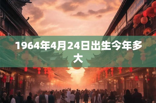 1964年4月24日出生今年多大