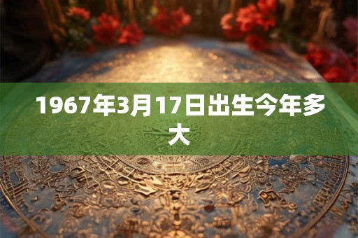 1967年3月17日出生今年多大