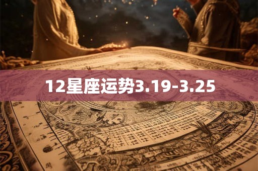 12星座运势3.19-3.25
