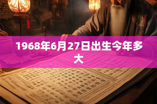 1968年6月27日出生今年多大