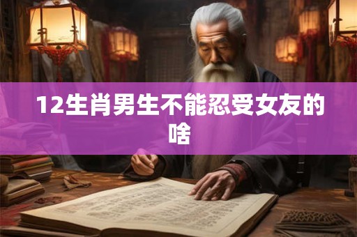 12生肖男生不能忍受女友的啥