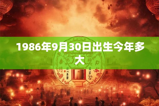 1986年9月30日出生今年多大