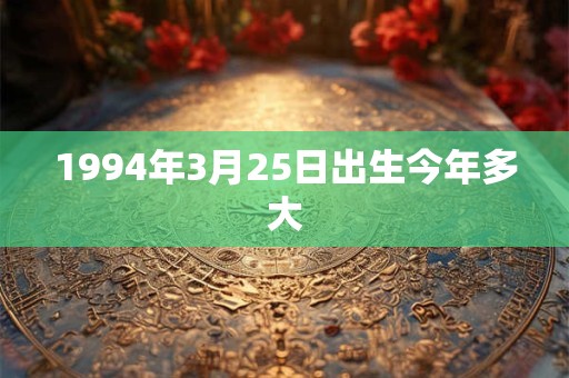 1994年3月25日出生今年多大
