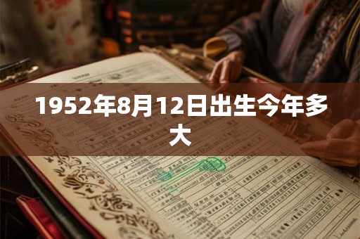 1952年8月12日出生今年多大