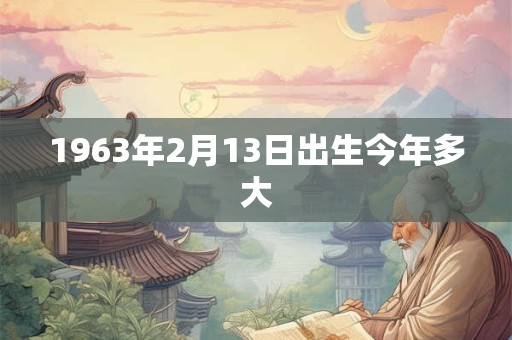 1963年2月13日出生今年多大