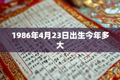 1986年4月23日出生今年多大 1986年4月23日出生今年多大