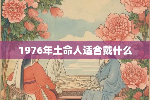 1976年土命人适合戴什么