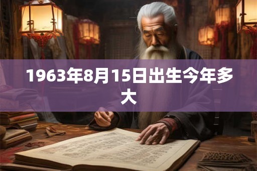 1963年8月15日出生今年多大