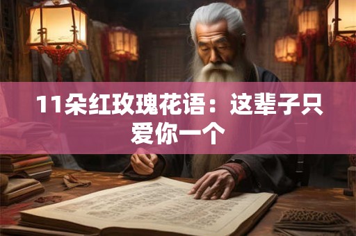 11朵红玫瑰花语：这辈子只爱你一个
