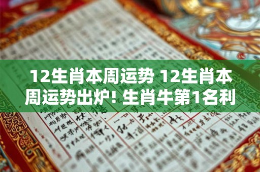 12生肖本周运势 12生肖本周运势出炉! 生肖牛第1名利双收  进账翻倍