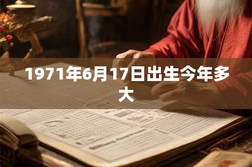 1971年6月17日出生今年多大