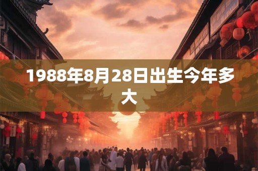 1988年8月28日出生今年多大 1988年8月28日出生今年多大