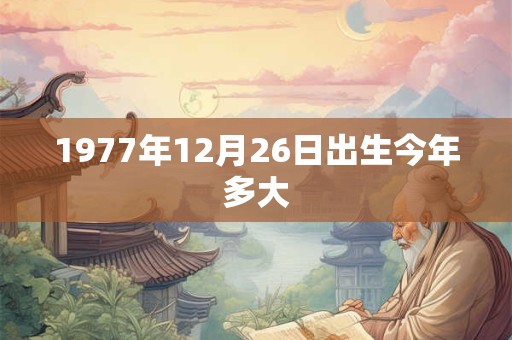 1977年12月26日出生今年多大