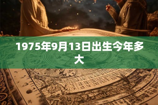 1975年9月13日出生今年多大