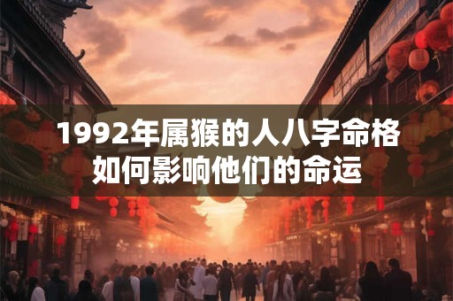 1992年属猴的人八字命格如何影响他们的命运