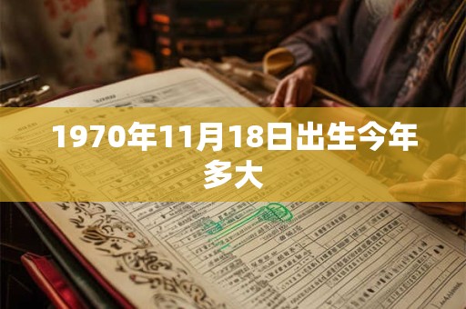 1970年11月18日出生今年多大