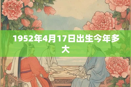 1952年4月17日出生今年多大