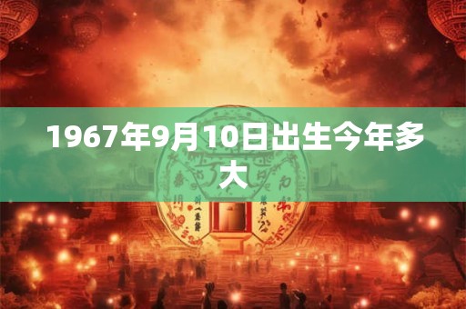 1967年9月10日出生今年多大