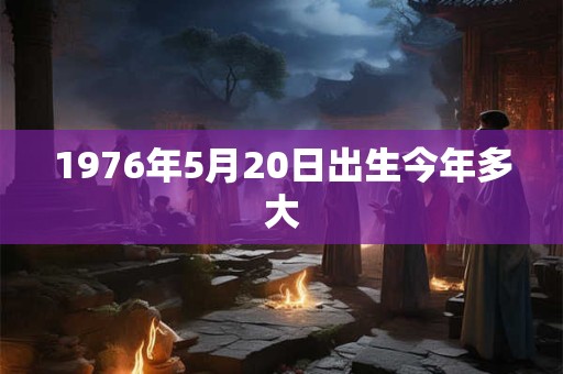 1976年5月20日出生今年多大