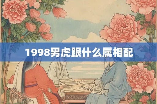 1998男虎跟什么属相配