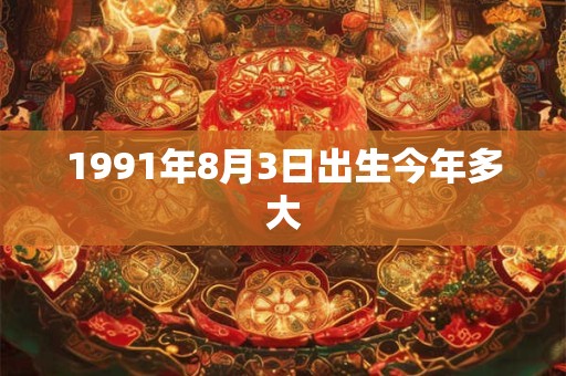 1991年8月3日出生今年多大