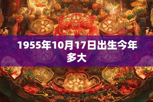 1955年10月17日出生今年多大