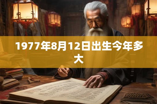 1977年8月12日出生今年多大
