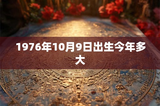 1976年10月9日出生今年多大