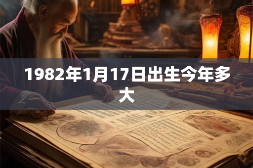 1982年1月17日出生今年多大