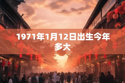 1971年1月12日出生今年多大