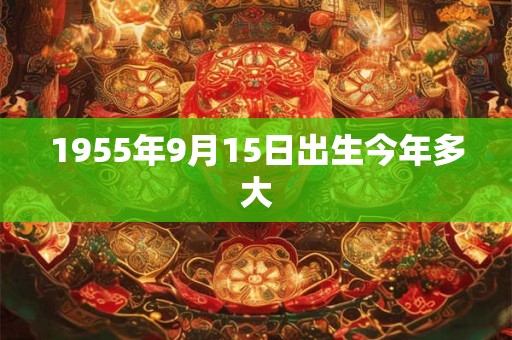 1955年9月15日出生今年多大