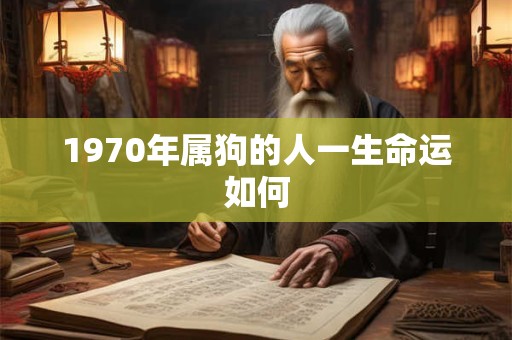 1970年属狗的人一生命运如何