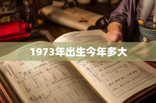 1973年出生今年多大