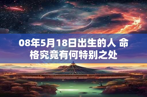 08年5月18日出生的人 命格究竟有何特别之处