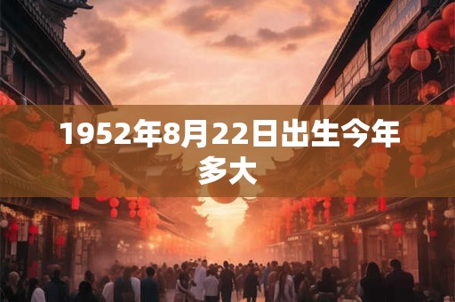 1952年8月22日出生今年多大