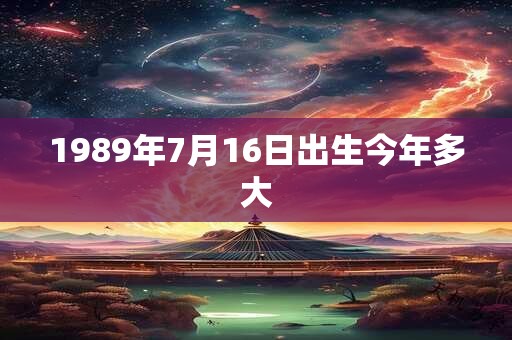 1989年7月16日出生今年多大