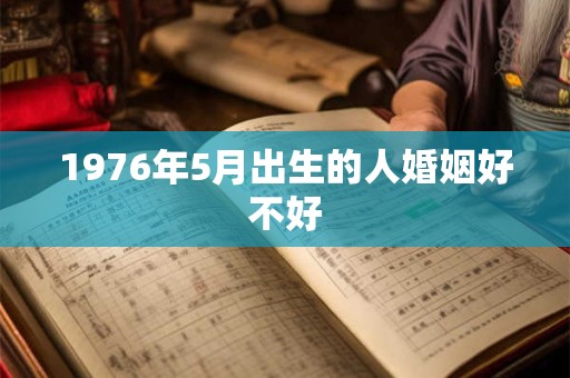 1976年5月出生的人婚姻好不好