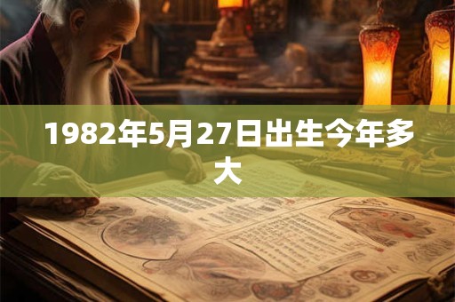1982年5月27日出生今年多大