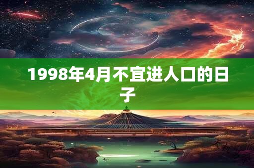 1998年4月不宜进人口的日子